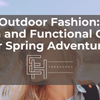 Outdoor Fashion: Stylish and Functional Outfits for Spring Adventures