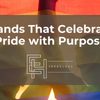 Brands That Celebrate Pride with Purpose: Beyond the Rainbow